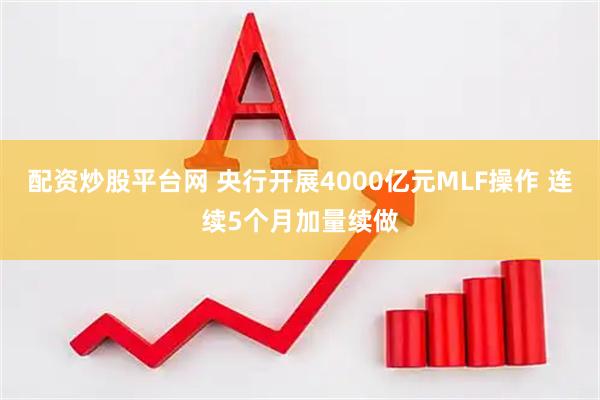 配资炒股平台网 央行开展4000亿元MLF操作 连续5个月加量续做