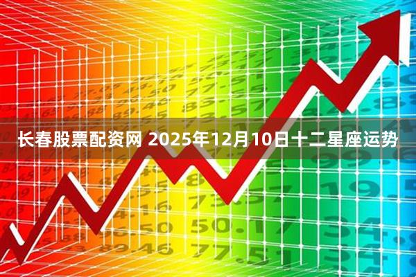 长春股票配资网 2025年12月10日十二星座运势