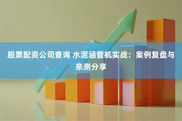 股票配资公司查询 水泥涵管机实战：案例复盘与亲测分享